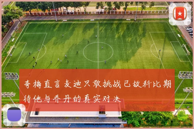 夸梅直言麦迪只敢挑战已故科比期待他与乔丹的真实对决