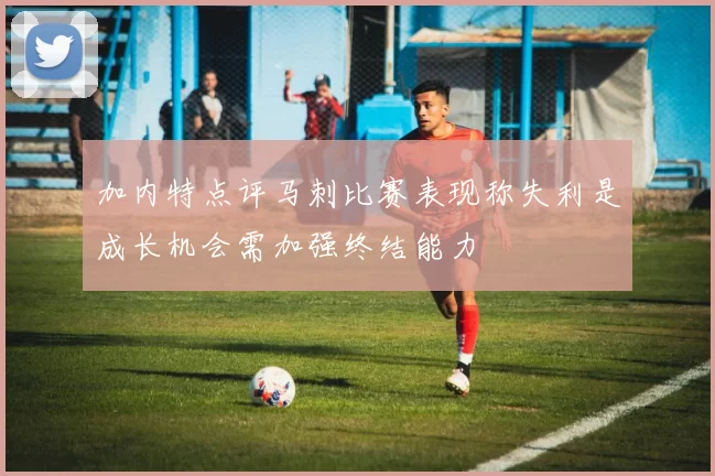 加内特点评马刺比赛表现称失利是成长机会需加强终结能力