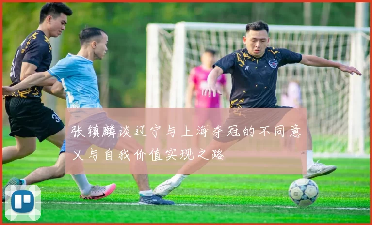 张镇麟谈辽宁与上海夺冠的不同意义与自我价值实现之路