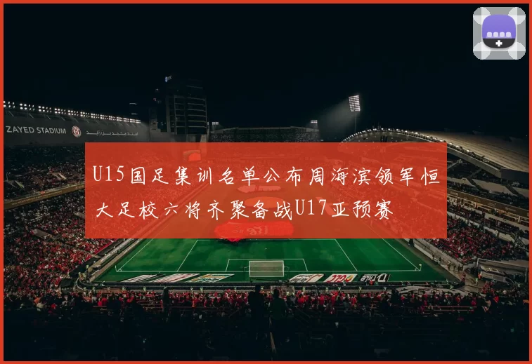 U15国足集训名单公布周海滨领军恒大足校六将齐聚备战U17亚预赛