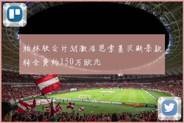 柏林联合计划激活恩索基买断条款转会费约150万欧元