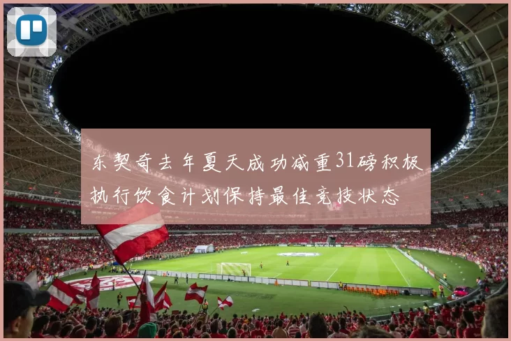 东契奇去年夏天成功减重31磅积极执行饮食计划保持最佳竞技状态
