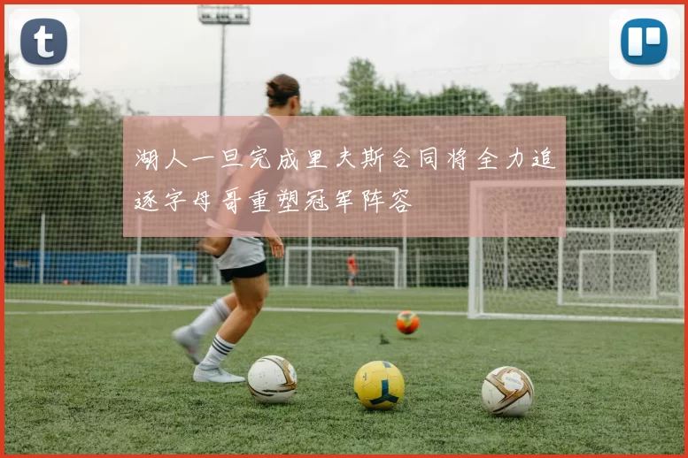 湖人一旦完成里夫斯合同将全力追逐字母哥重塑冠军阵容