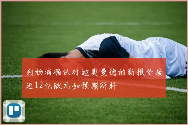 利物浦确认对迪奥曼德的新报价接近12亿欧元如预期所料