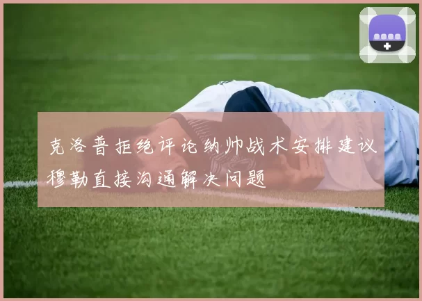 克洛普拒绝评论纳帅战术安排建议穆勒直接沟通解决问题