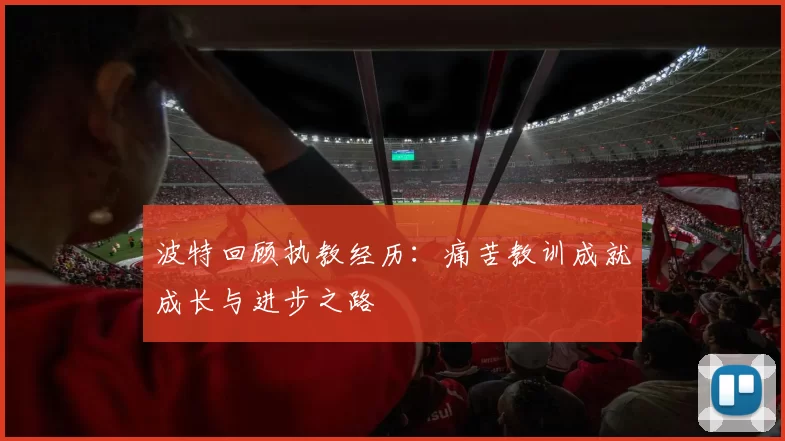 波特回顾执教经历：痛苦教训成就成长与进步之路