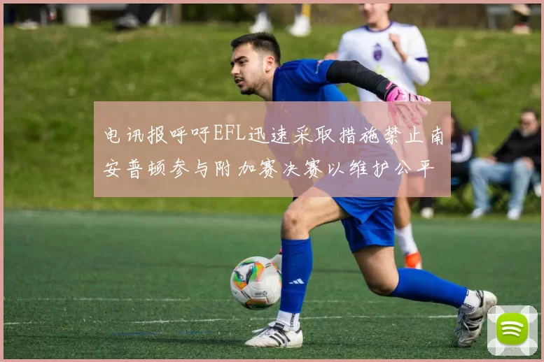 电讯报呼吁EFL迅速采取措施禁止南安普顿参与附加赛决赛以维护公平竞争