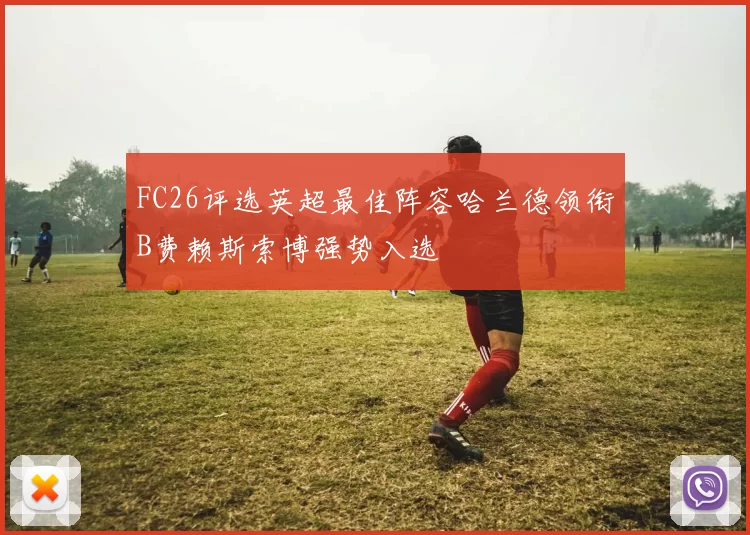 FC26评选英超最佳阵容哈兰德领衔B费赖斯索博强势入选